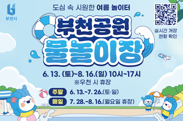 도심 속 시원한 여름 놀이터 부천공원 물놀이장 6. 13. (토)~8. 16.(일) 10시~17시 ※우천 시 휴장 주말: 6. 13.~7. 26.(토·일) 매일: 7. 28.~8. 16.(월요일 휴장) 대상공원: 중앙공원, 원미공원, 소사대공원, 오정대공원, 수주공원, 도당공원, 남부수자원생태공원 이용대상: 13세 이하 어린이 * 5세 이하 영유아 보호자 동반 입장 이용복장: 수영복 및 래쉬가드, 모자, 아쿠아슈즈 착용 이용료: 무료 배너 클릭 혹은 QR코드 촬영 시 실시간 개장 현황을 확인하실 수 있습니다.