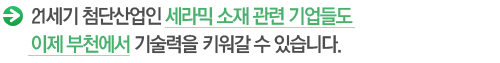 21세기 첨단산업인 세라믹 소재 관련 기업들도 이제 부천에서 기술력을 키워갈 수 있습니다.  