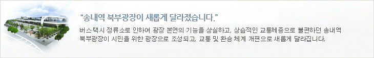 송내역 북부광장이 새롭게 달라졌습니다.-버스,택시 정류소로 인하여 광장 본연의 기능을 상실하고, 상습적인 교통체증으로 불편하던 송내역 북부광장이 시민을 위한 광장으로 조성되고, 교통 및 환승 체계 개편으로 새롭게 달라졌습니다.