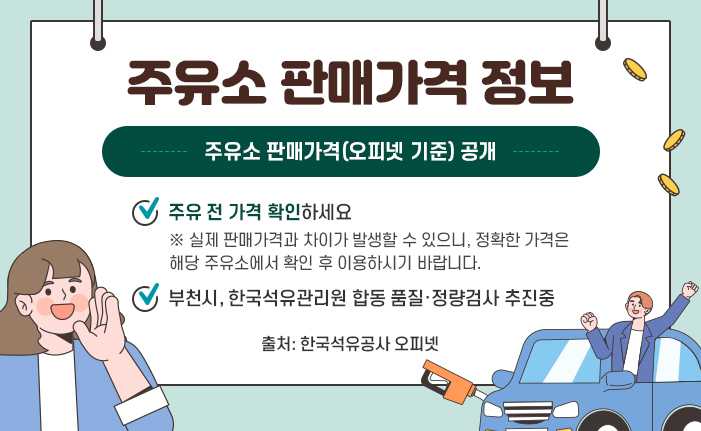 주유소 판매가격 정보 주유소 판매가격(오피넷 기준) 공개 주유 전 가격 확인하세요 ※ 실제 판매가격과 차이가 발생할 수 있으니, 정확한 가격은 해당 주유소에서 확인 후 이용하시기 바랍니다. 부천시, 한국석유관리원 합동 품질·정량검사 추진중 출처: 한국석유공사 오피넷