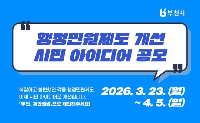 행정민원제도 개선 시민 아이디어 공모 복잡하고 불편했던 각종 행정민원제도, 이제 시민 아이디어로 개선합니다. 부천, 제안핸썹으로 제안해주세요! 2026. 3. 23. (월) ~ 4. 5. (일)