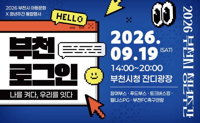 2026년 부천시 청년주간 2026 부천시 아동문화 X 청년주간 통합행사 HELLO 부천 로그인 나를 켜다, 우리를 잇다 2026. 09.19.(SAT) 14:00~20:00 부천시청 잔디광장 참여부스, 푸드부스, 토크버스킹, 웰니스PG, 부천FC축구관람 