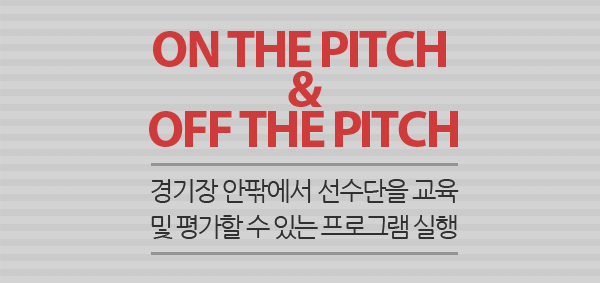 on the pitch&off the pitch 경기장 안팎에서 선수단을 교육 및 평가할 수 있는 프로그램 실행