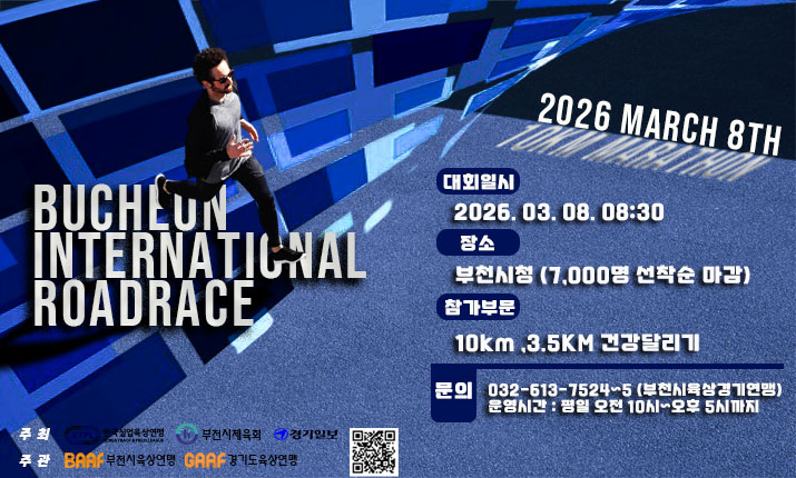 BUCHEUN INTERNATIONAL ROADRACE 대회일시 2026 MARCH 8TH 2026. 03. 08. 08:30 장소 부천시청 (7,000명 선착순 마감) (참가부문 10km,3.5KM 건강달리기 문의 032-613-7524-5 (부천시육상경기연맹) 운영시간 : 평일 오전 10시~오후 5시까지 주 주관 BRA 부천시육상연맹 부천시체육회 경기일보 산업육상연맹 경기도육상연맹