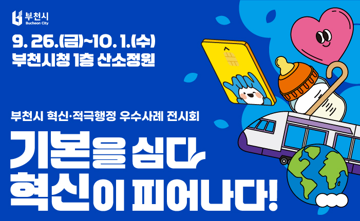 '기본을 심다, 혁신이피어나다!' 「부천시 혁신·적극행정 우수사례 전시회」 2025. 9. 26.(금) ~ 10. 1.(수) <6일간> ○ 장소 : 부천시청 1층 산소정원
